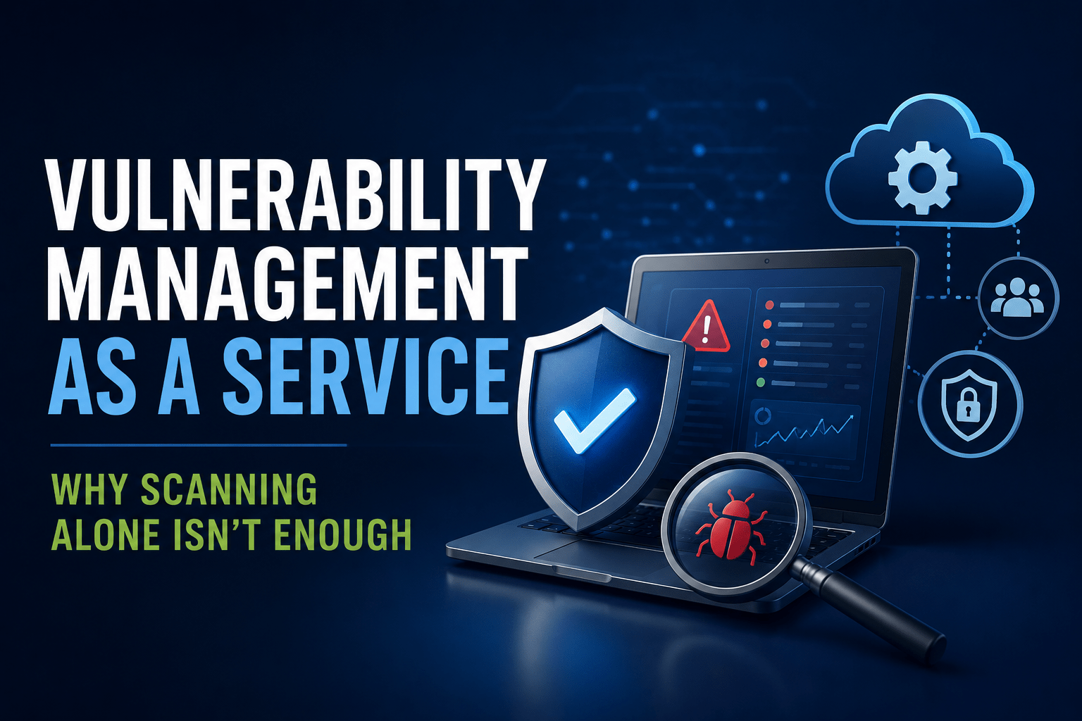 Vulnerability Management as a Service: Why Scanning Alone Isn't Enough